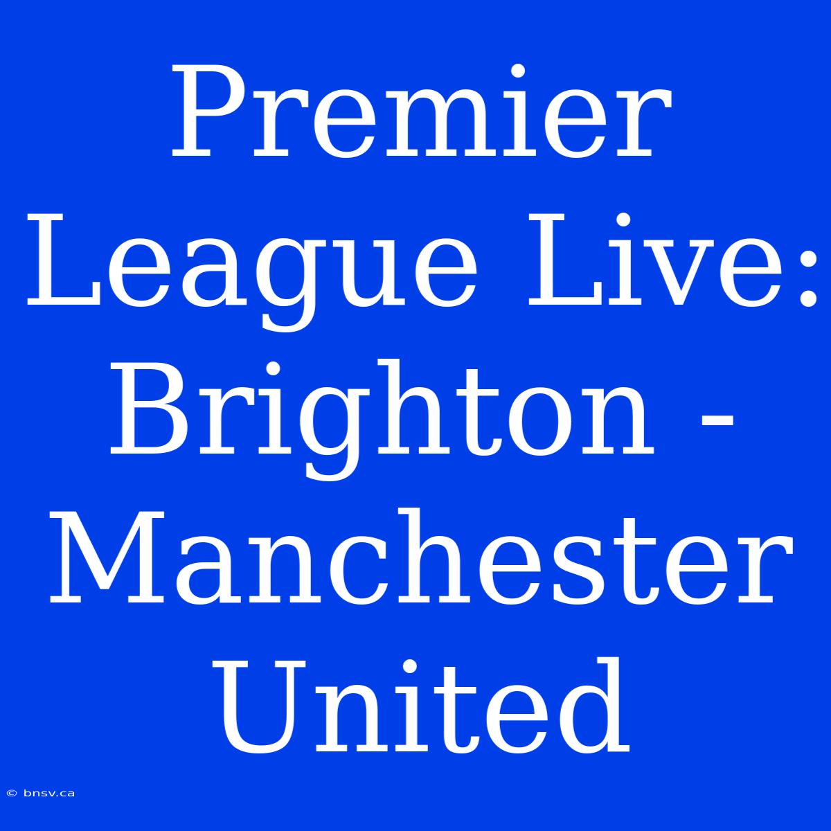 Premier League Live: Brighton - Manchester United