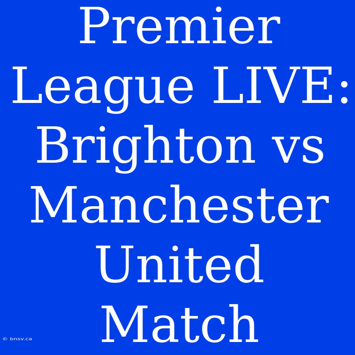 Premier League LIVE: Brighton Vs Manchester United Match