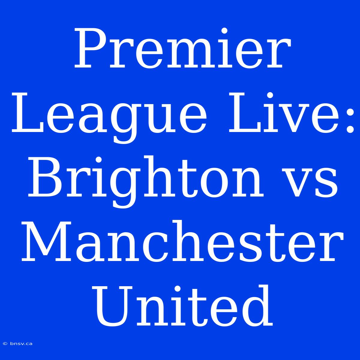 Premier League Live: Brighton Vs Manchester United