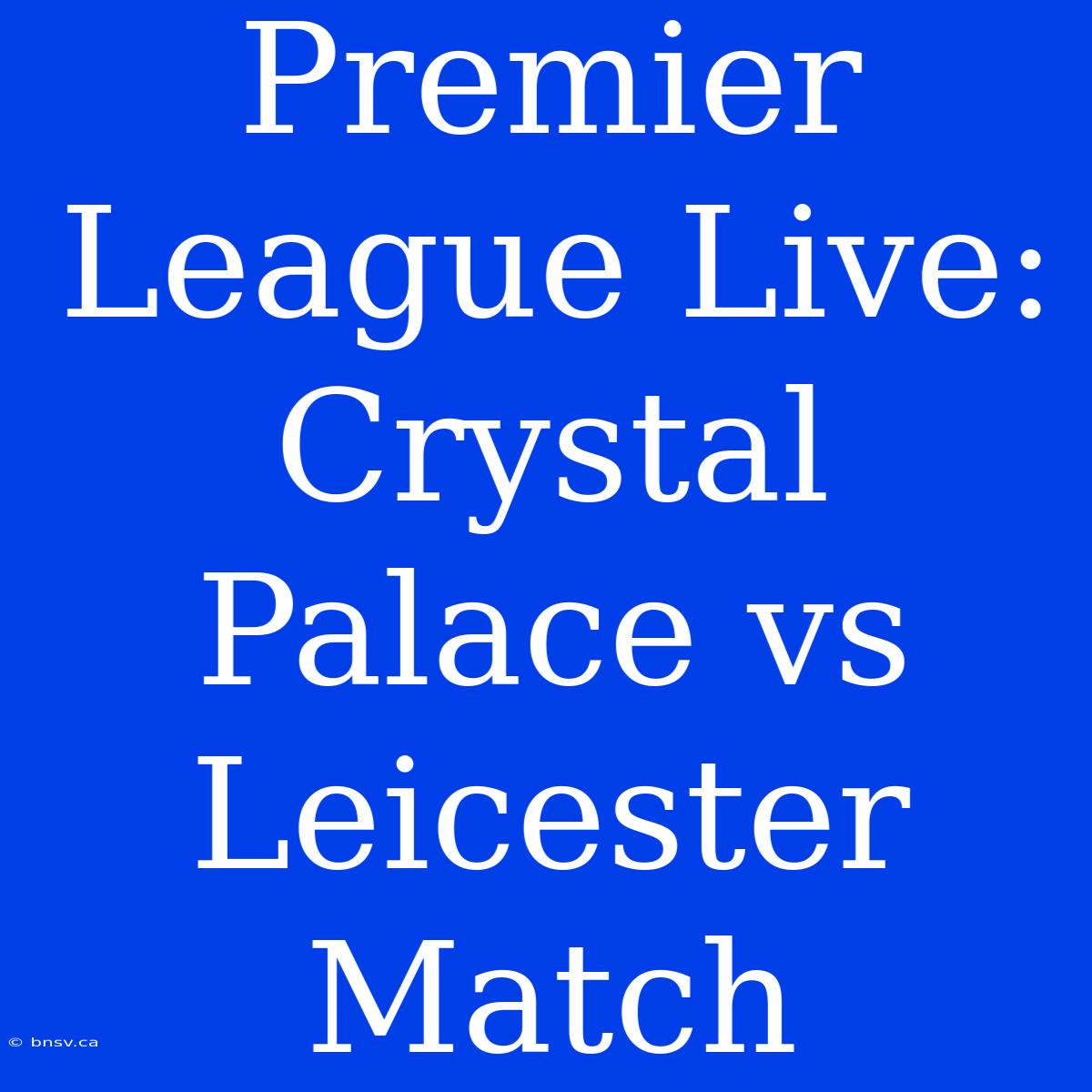 Premier League Live: Crystal Palace Vs Leicester Match