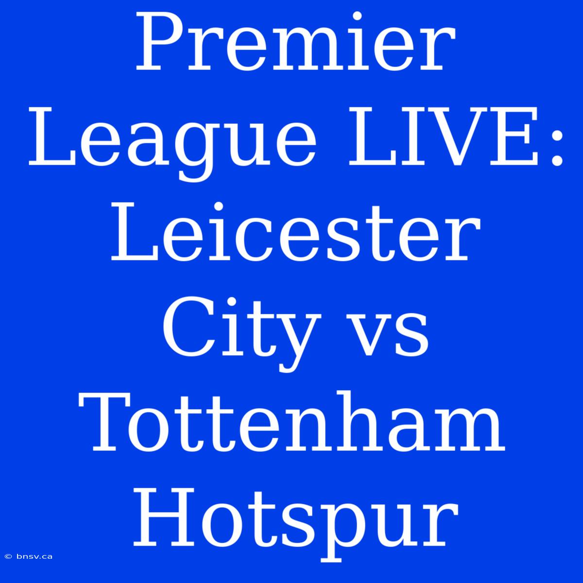 Premier League LIVE: Leicester City Vs Tottenham Hotspur