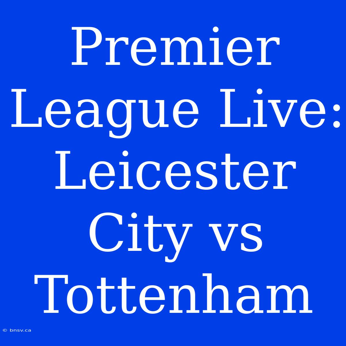 Premier League Live: Leicester City Vs Tottenham