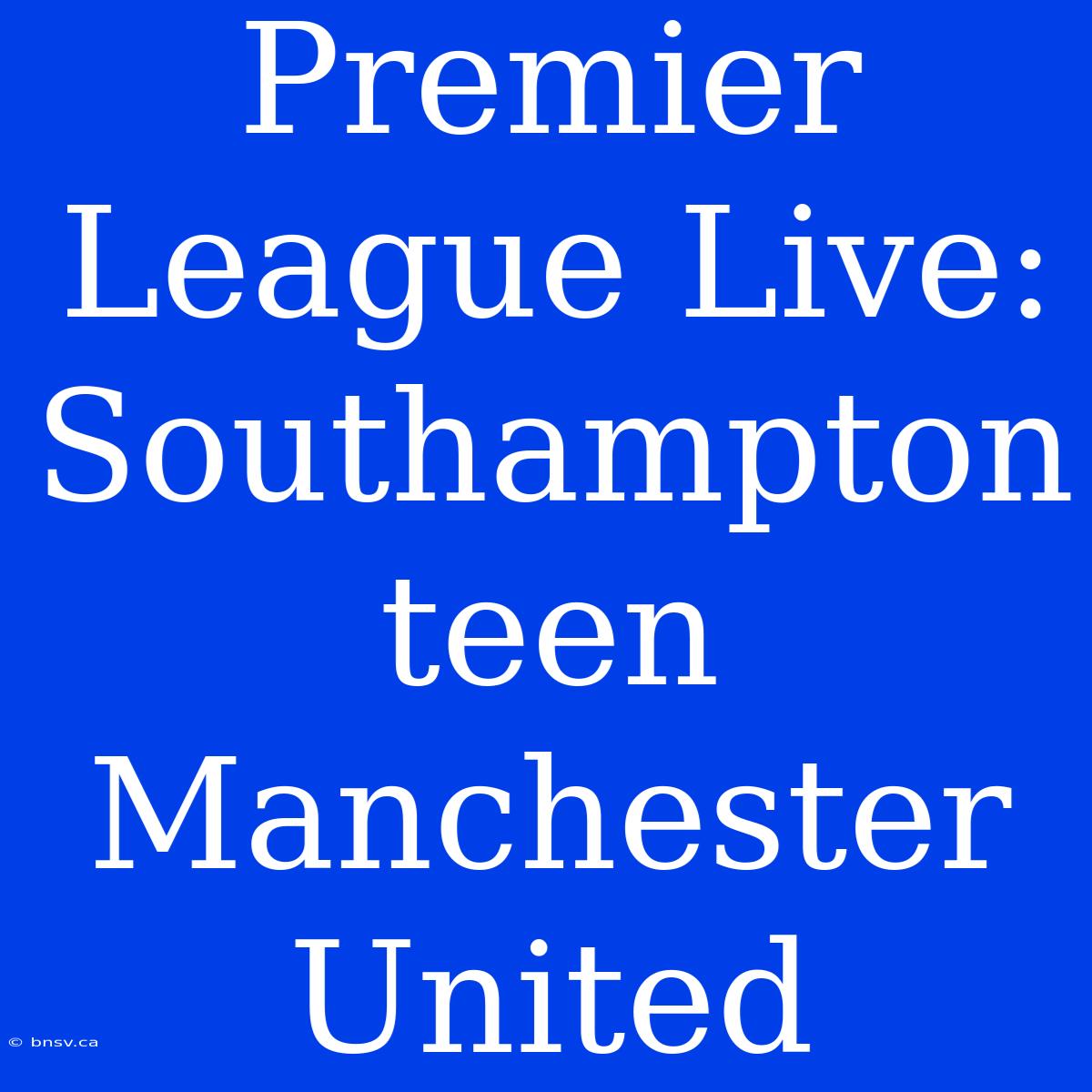 Premier League Live: Southampton Teen Manchester United