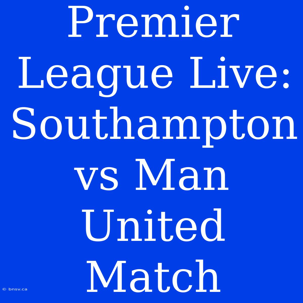 Premier League Live: Southampton Vs Man United Match