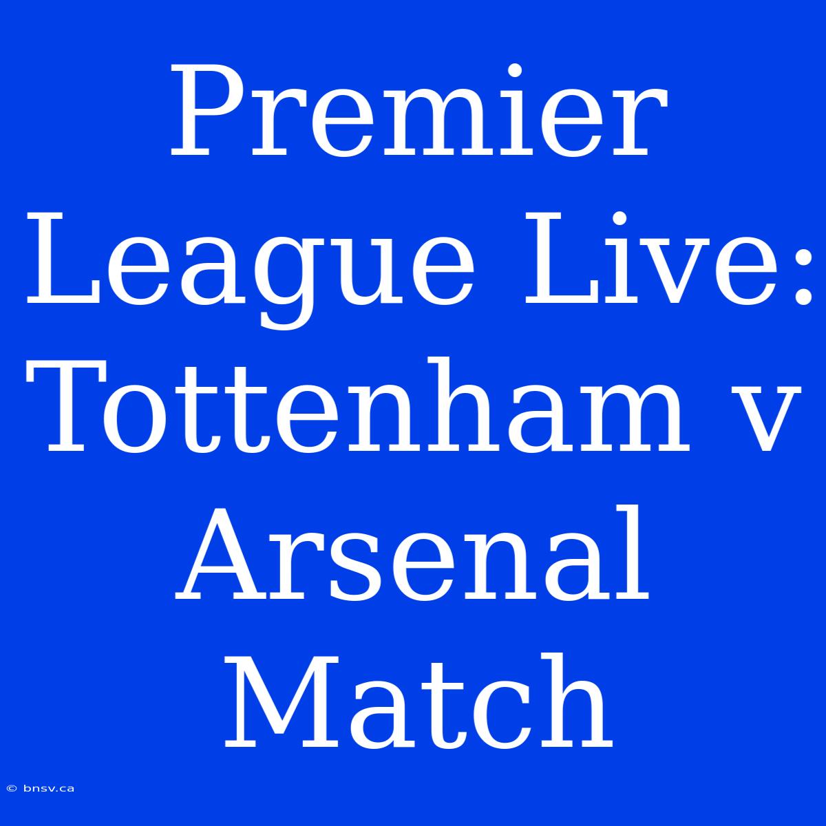 Premier League Live: Tottenham V Arsenal Match