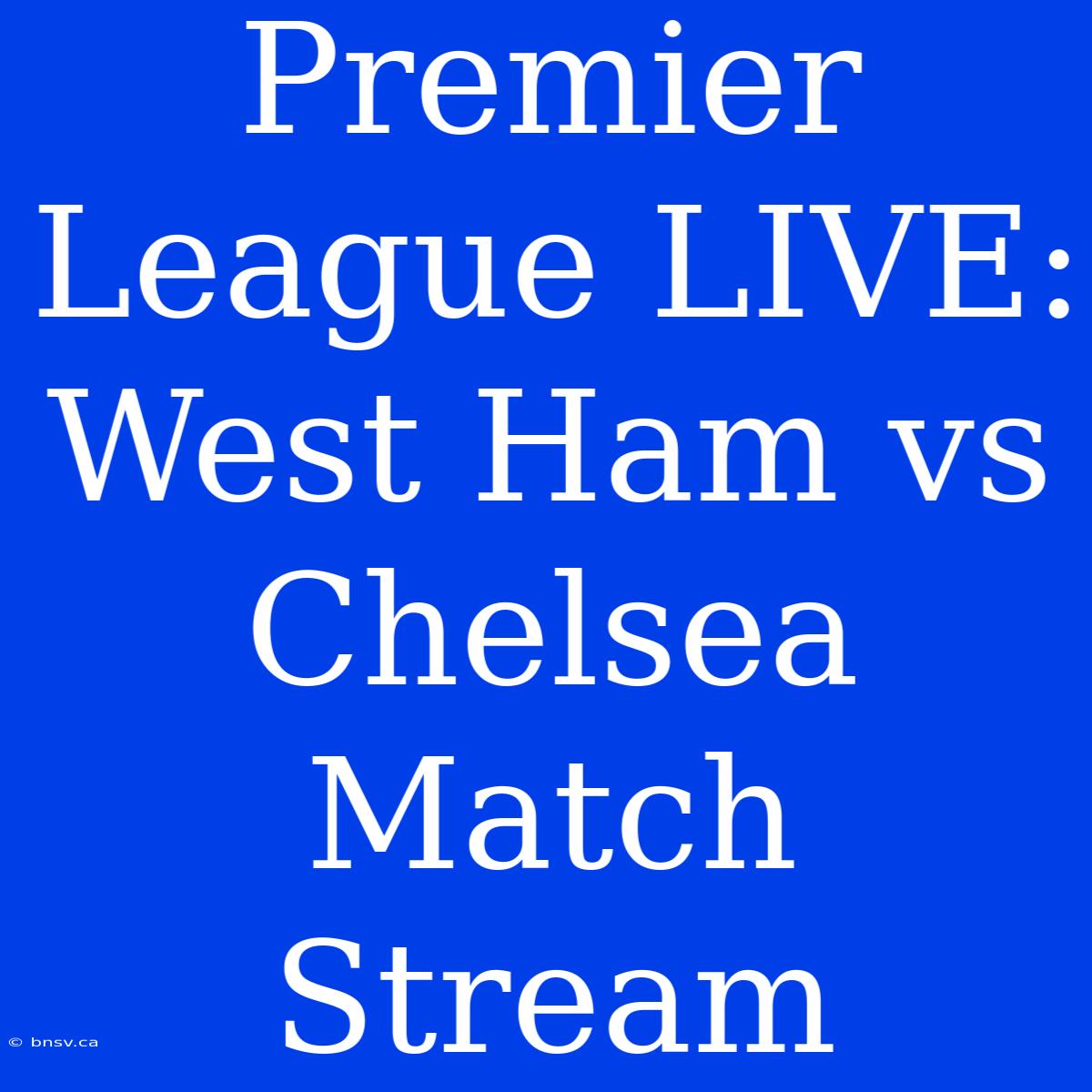 Premier League LIVE: West Ham Vs Chelsea Match Stream