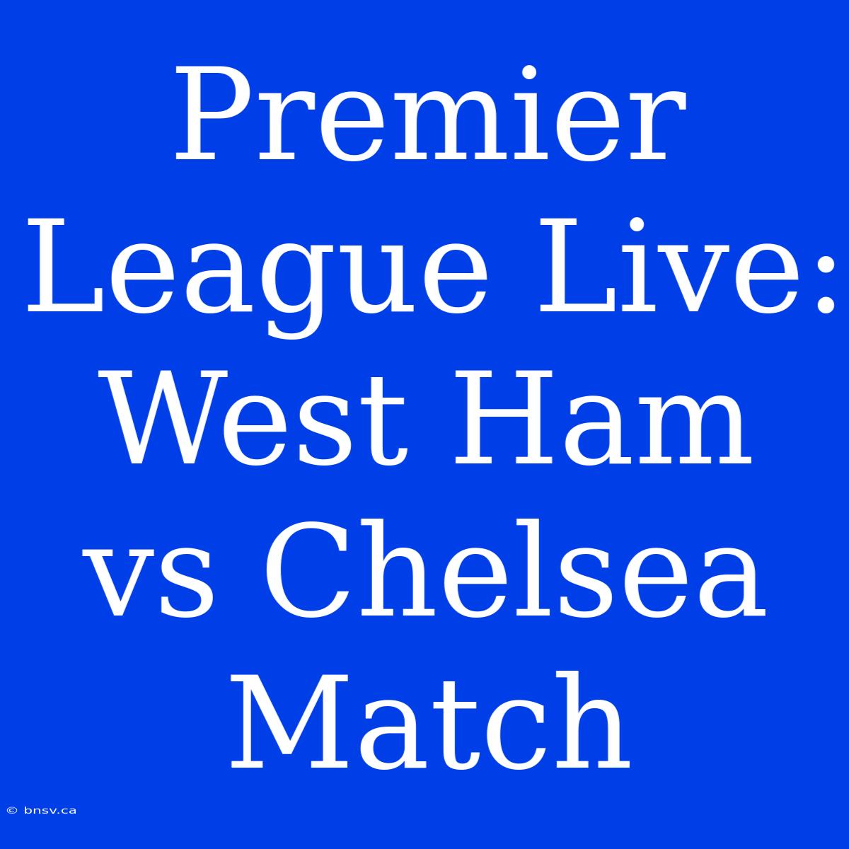 Premier League Live: West Ham Vs Chelsea Match