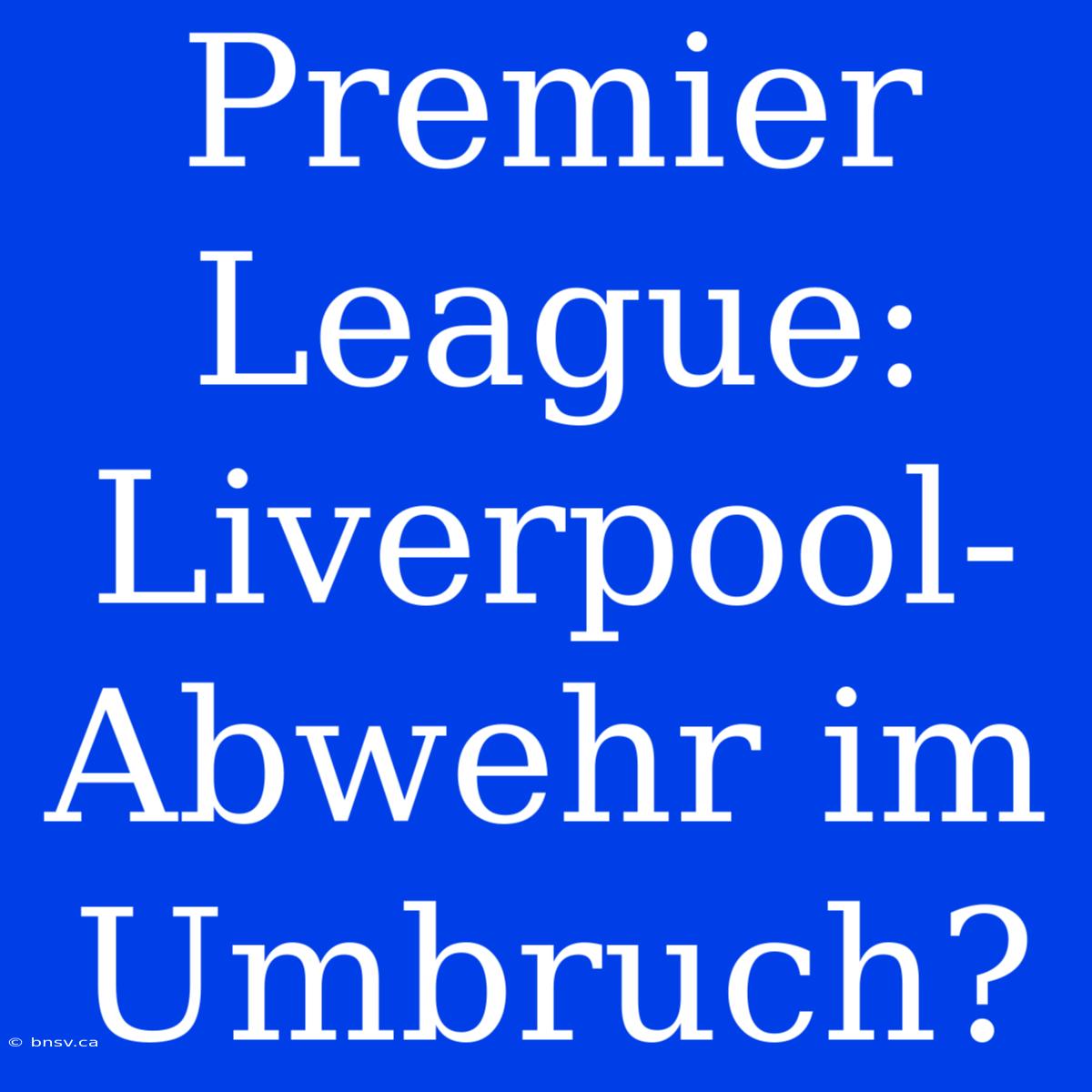 Premier League: Liverpool-Abwehr Im Umbruch?