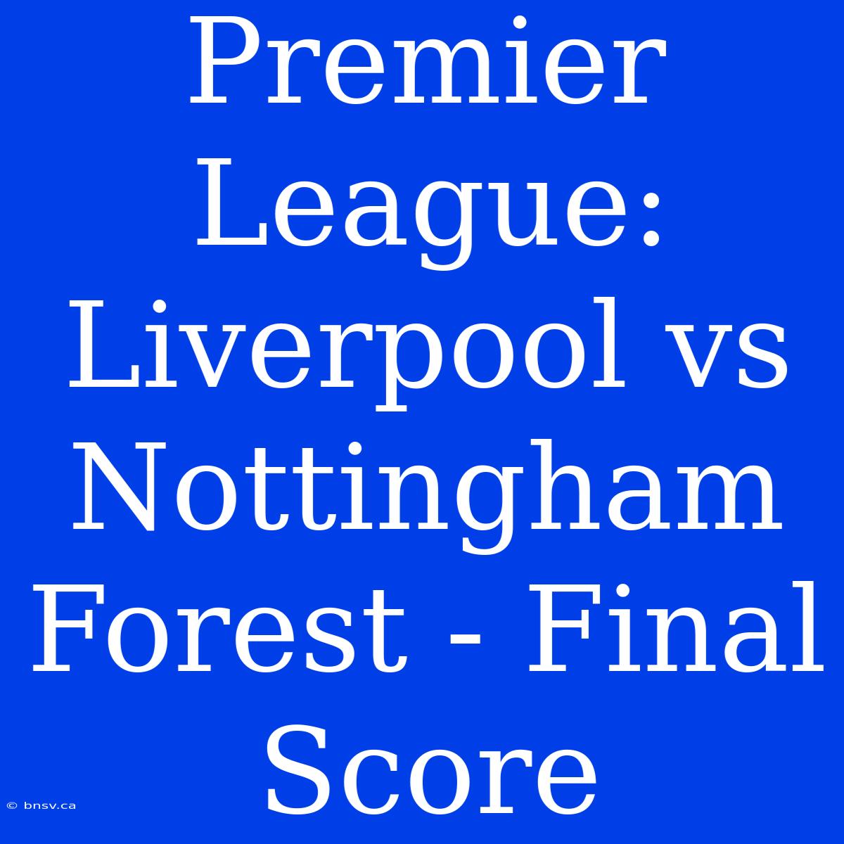 Premier League: Liverpool Vs Nottingham Forest - Final Score