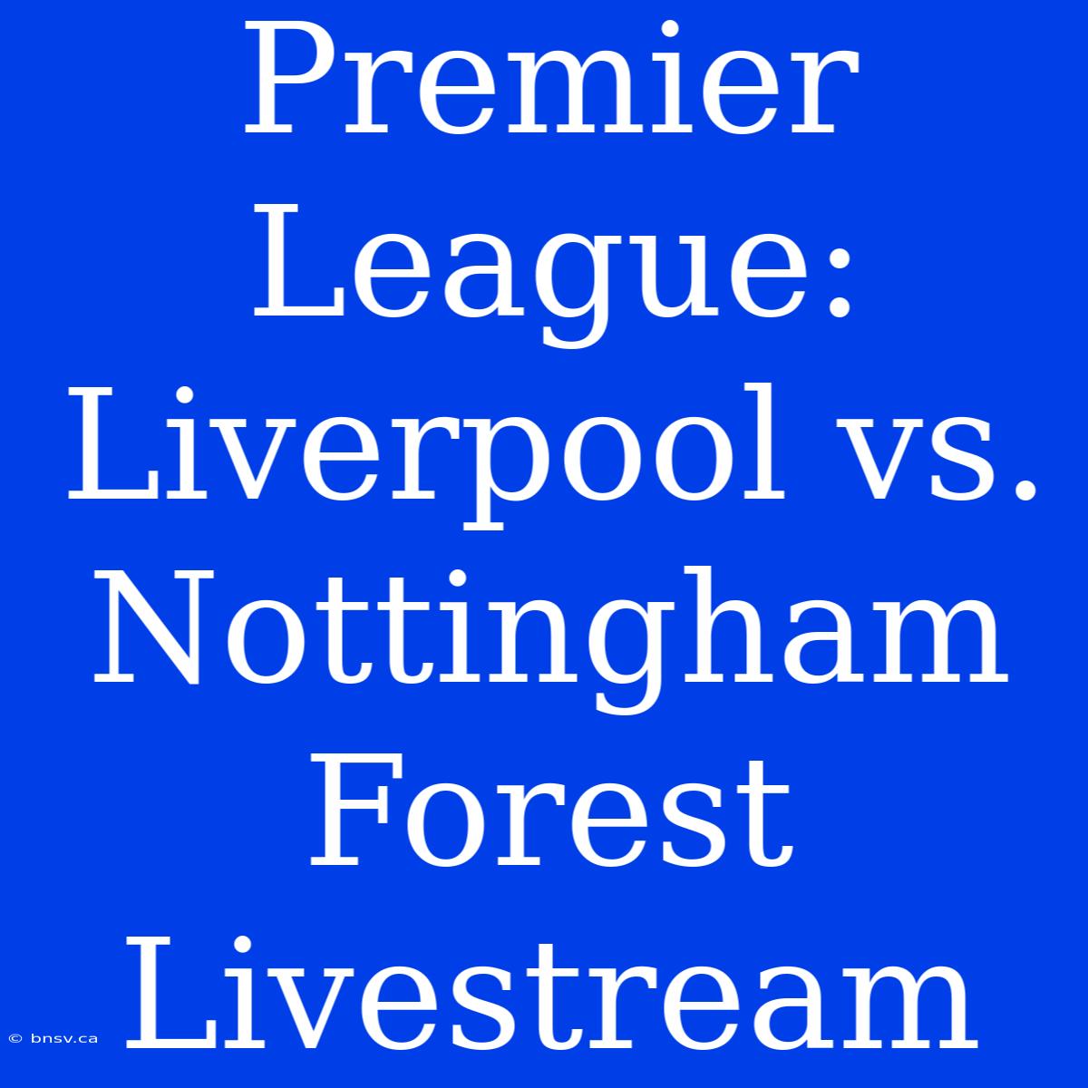 Premier League: Liverpool Vs. Nottingham Forest Livestream