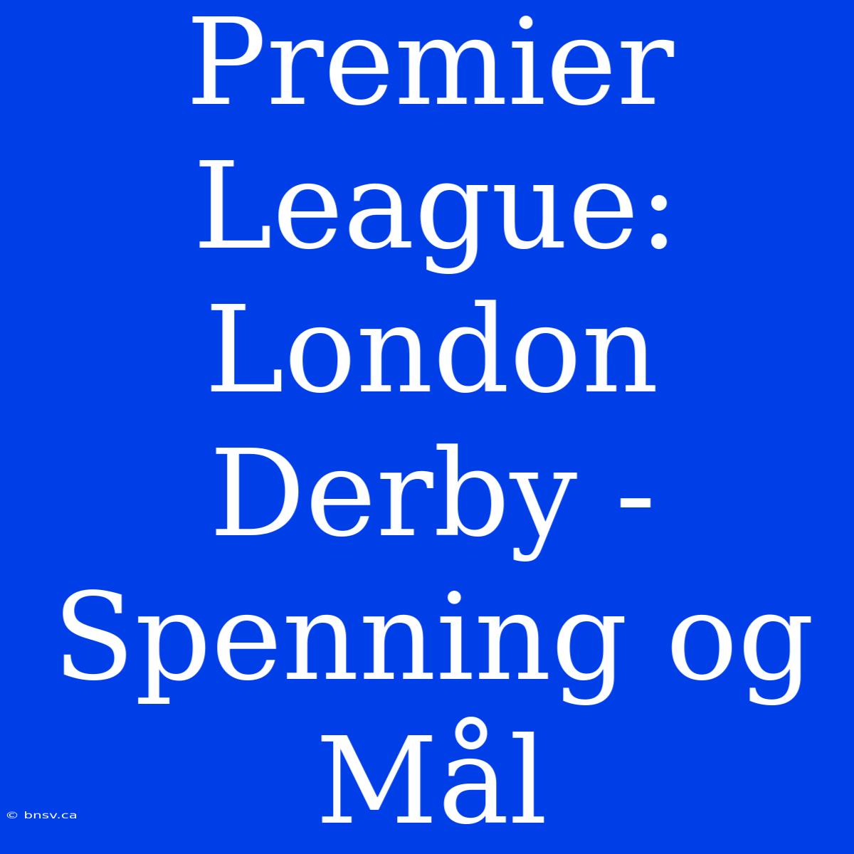 Premier League: London Derby - Spenning Og Mål