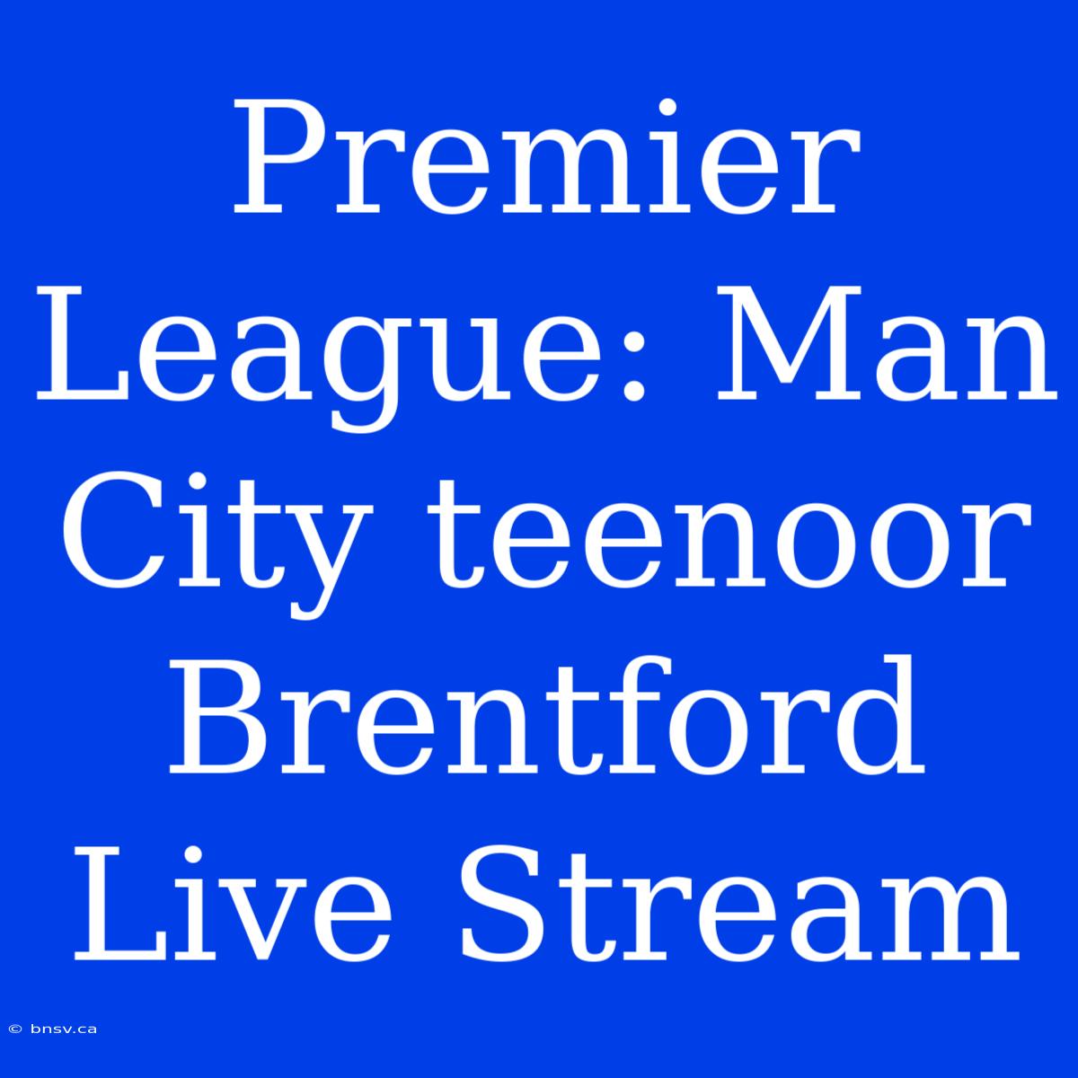 Premier League: Man City Teenoor Brentford Live Stream