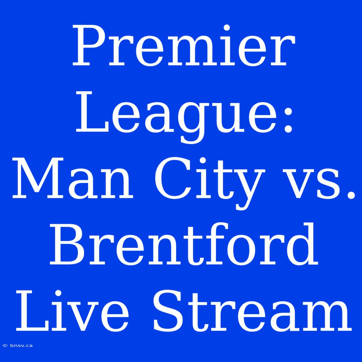 Premier League: Man City Vs. Brentford Live Stream