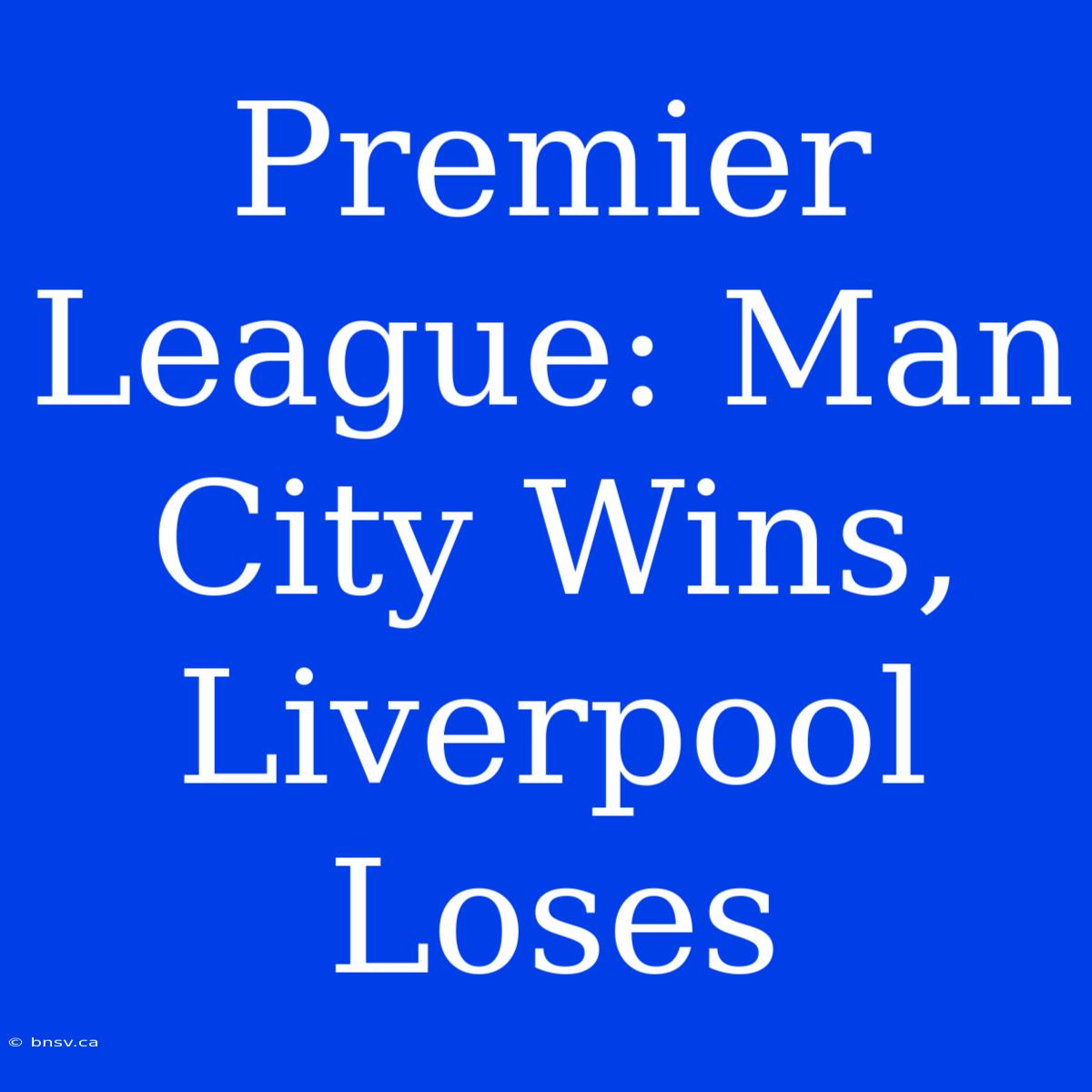 Premier League: Man City Wins, Liverpool Loses