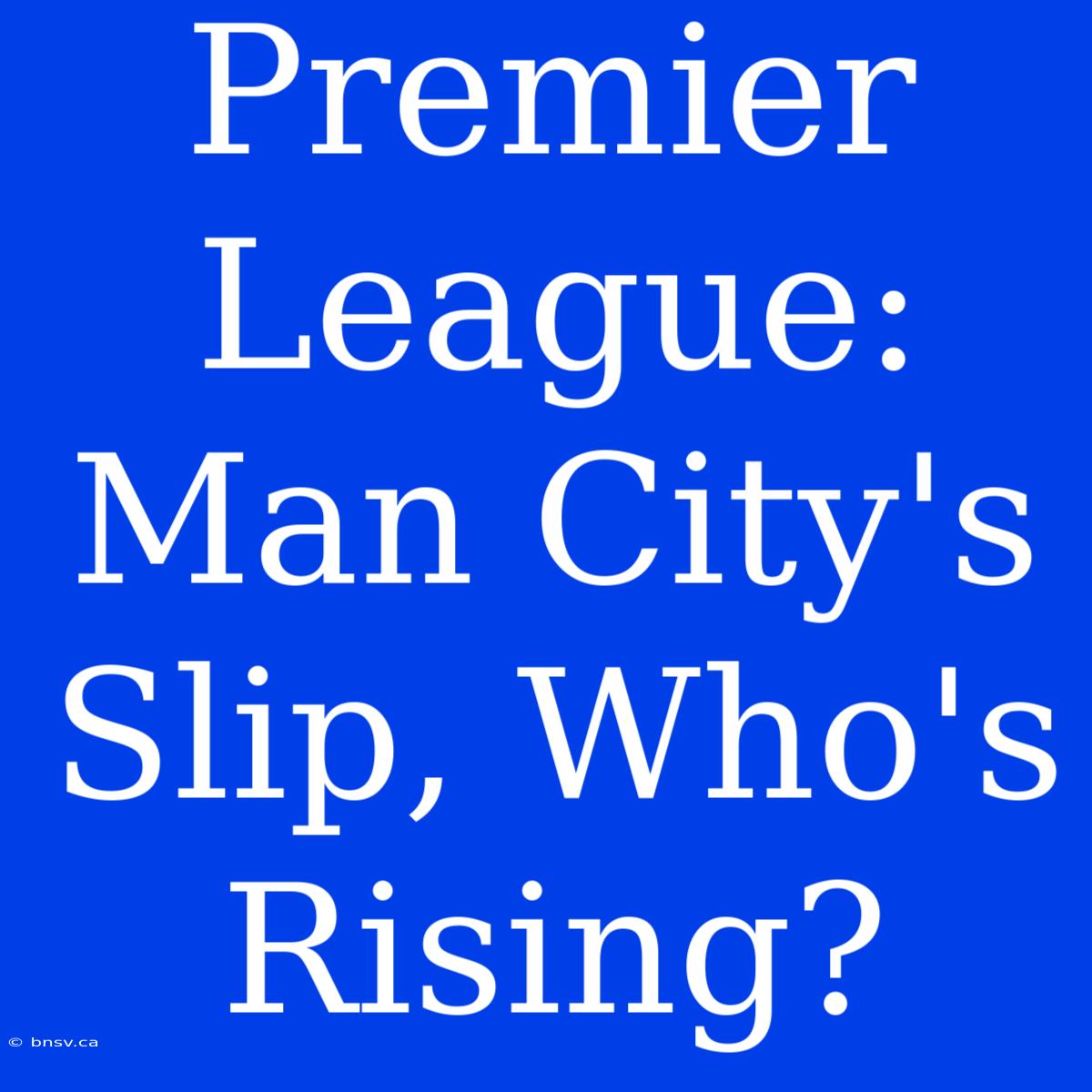 Premier League: Man City's Slip, Who's Rising?