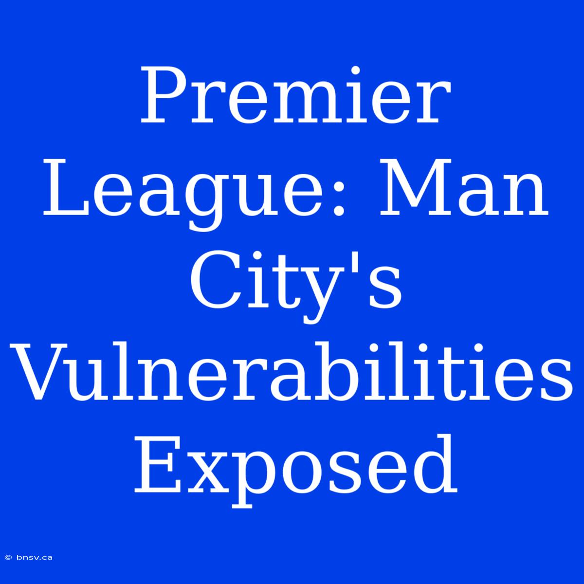 Premier League: Man City's Vulnerabilities Exposed