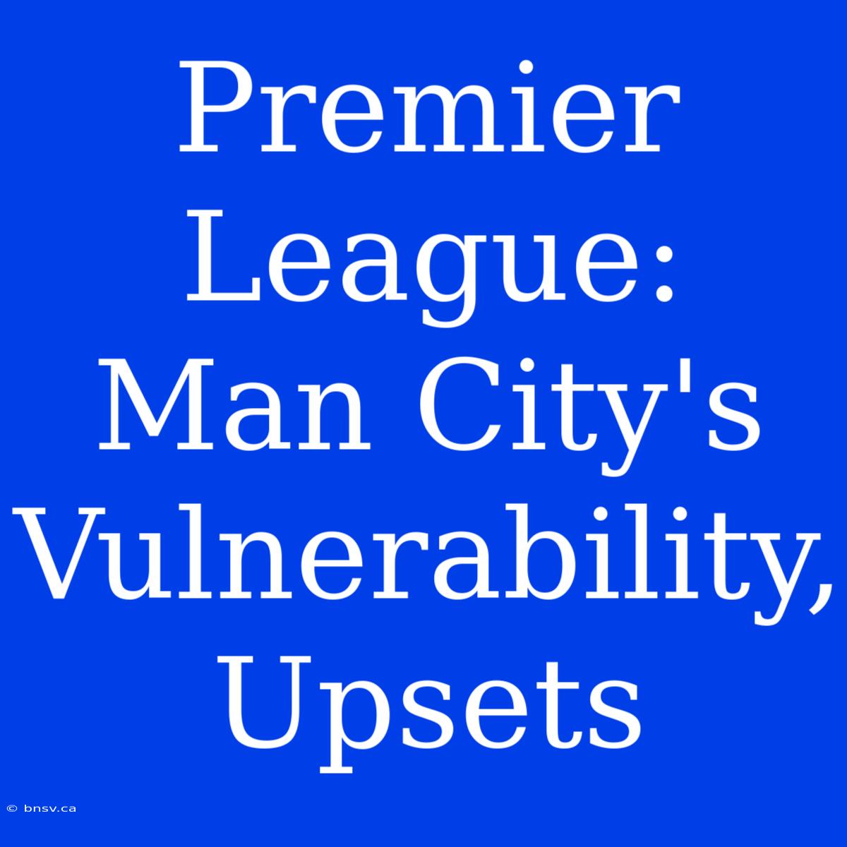 Premier League: Man City's Vulnerability, Upsets