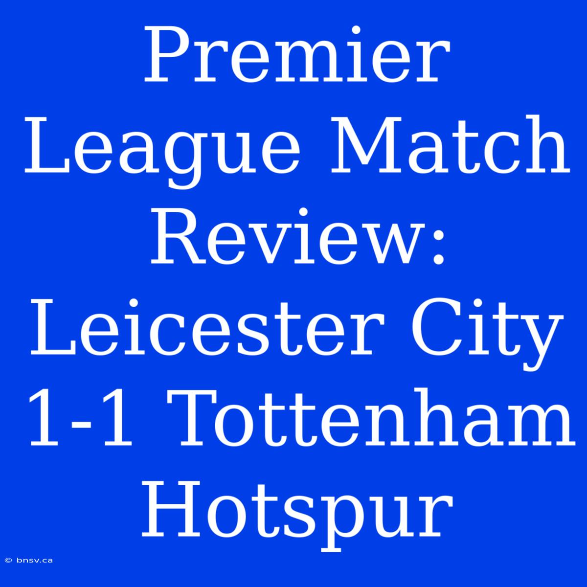 Premier League Match Review: Leicester City 1-1 Tottenham Hotspur