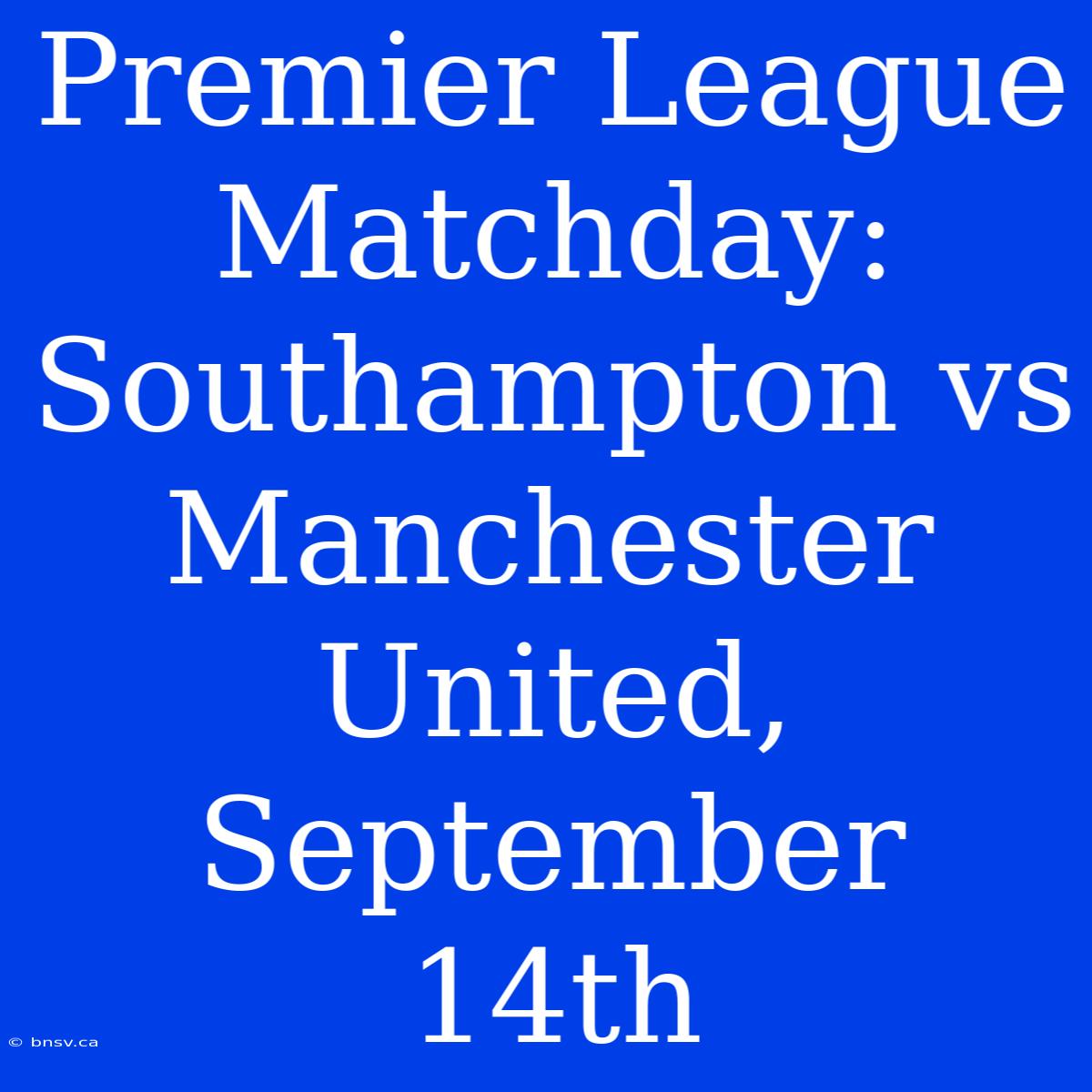 Premier League Matchday: Southampton Vs Manchester United, September 14th