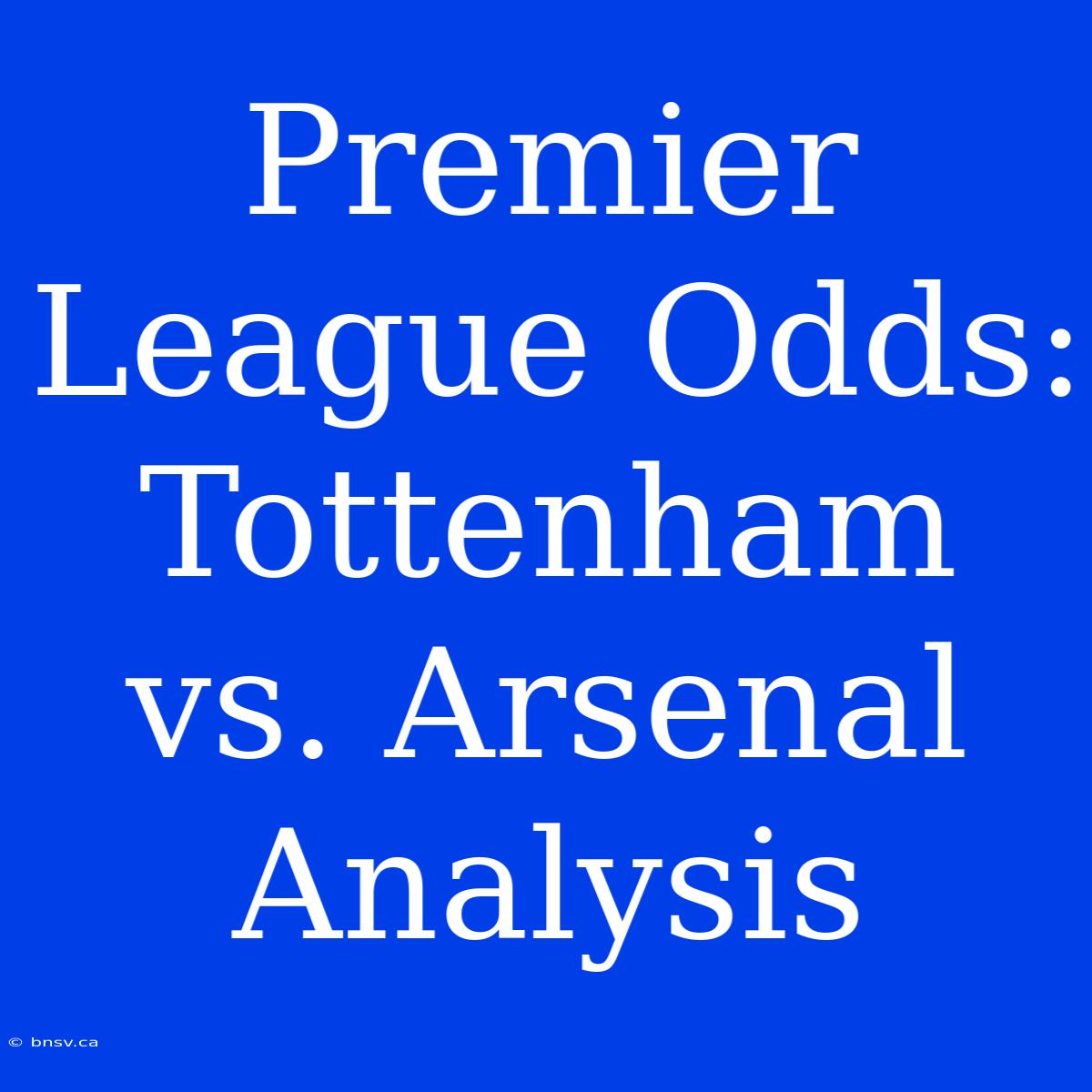 Premier League Odds: Tottenham Vs. Arsenal Analysis