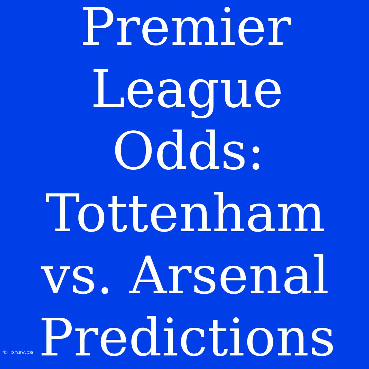 Premier League Odds: Tottenham Vs. Arsenal Predictions