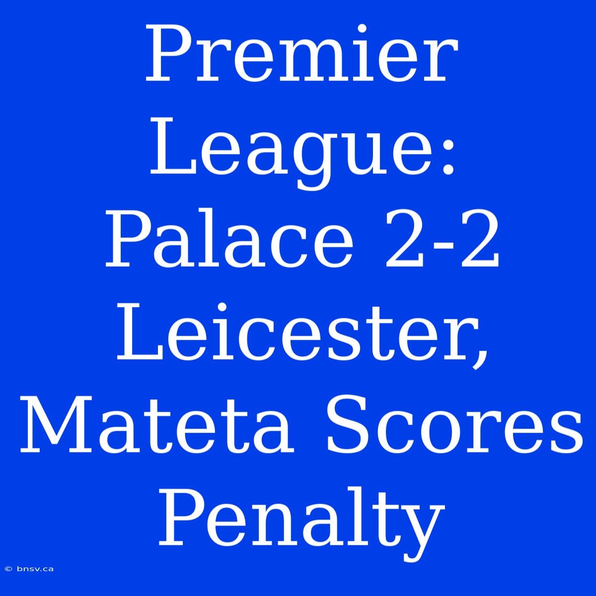 Premier League: Palace 2-2 Leicester, Mateta Scores Penalty