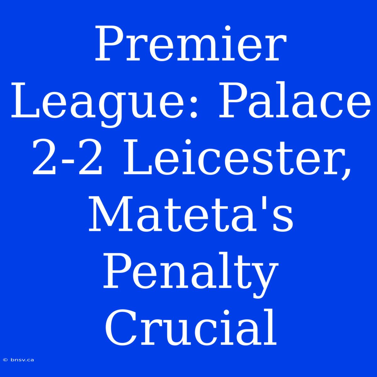 Premier League: Palace 2-2 Leicester, Mateta's Penalty Crucial