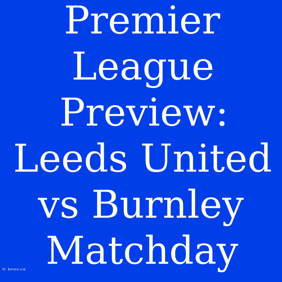 Premier League Preview: Leeds United Vs Burnley Matchday