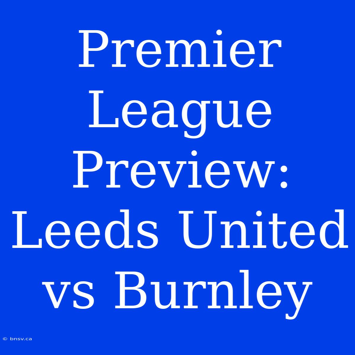 Premier League Preview: Leeds United Vs Burnley