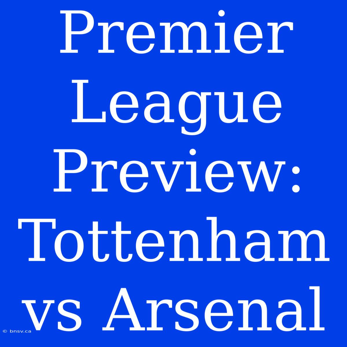 Premier League Preview: Tottenham Vs Arsenal