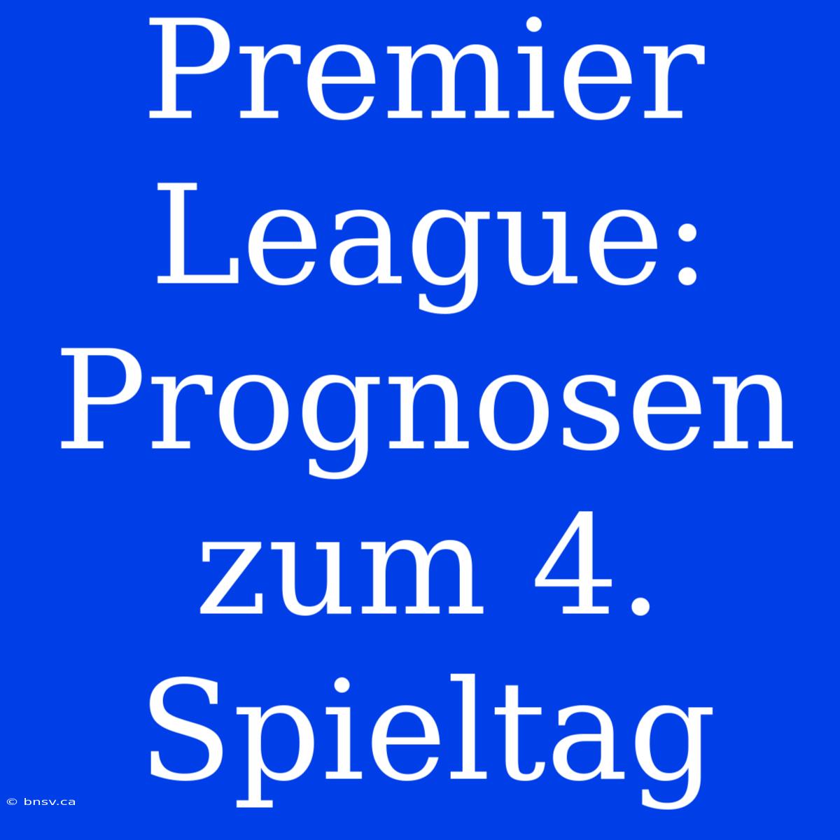 Premier League: Prognosen Zum 4. Spieltag