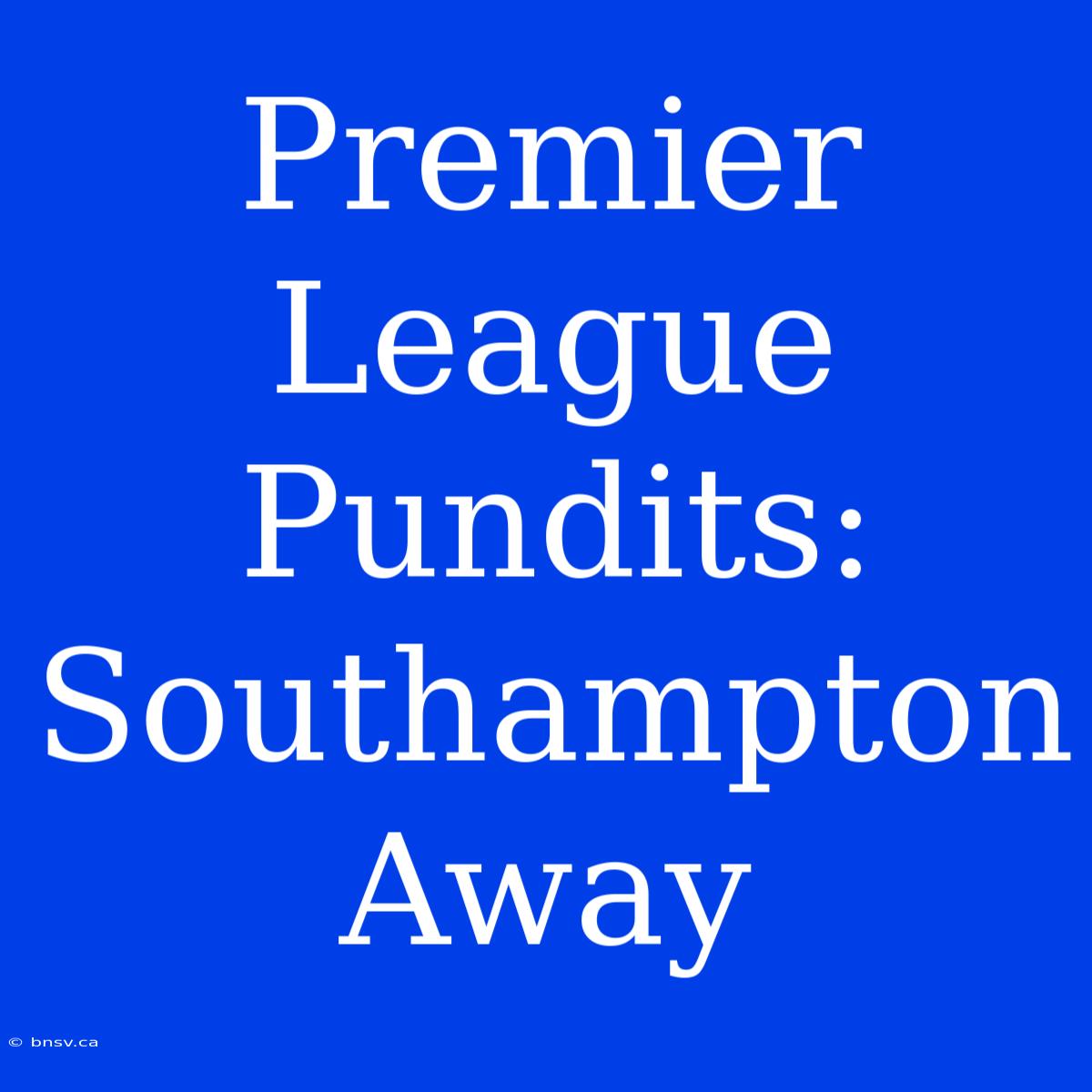 Premier League Pundits: Southampton Away