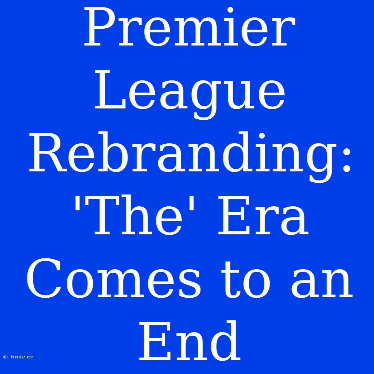 Premier League Rebranding:  'The' Era Comes To An End