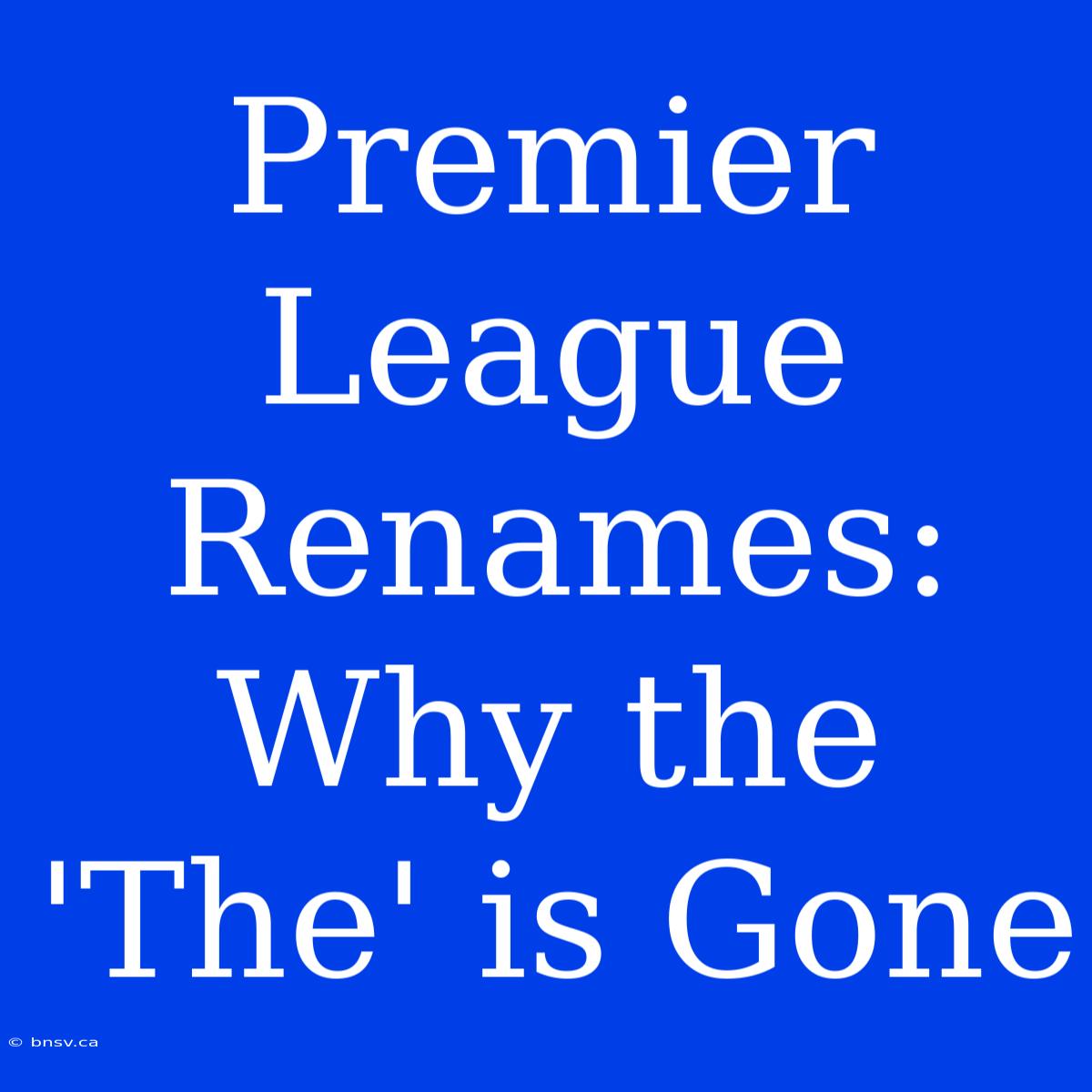 Premier League Renames:  Why The 'The' Is Gone