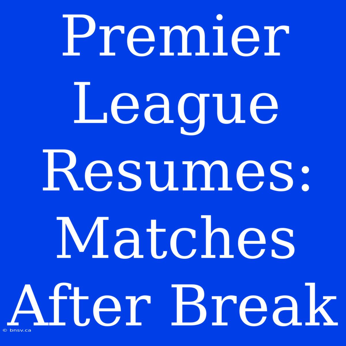 Premier League Resumes: Matches After Break