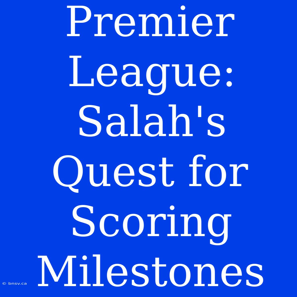 Premier League: Salah's Quest For Scoring Milestones