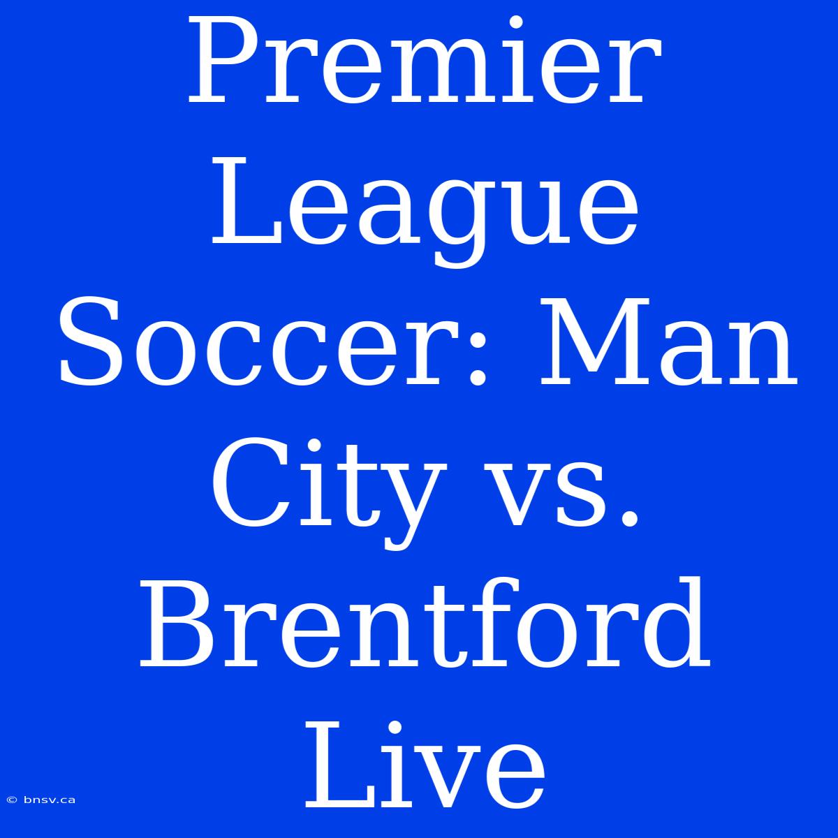 Premier League Soccer: Man City Vs. Brentford Live