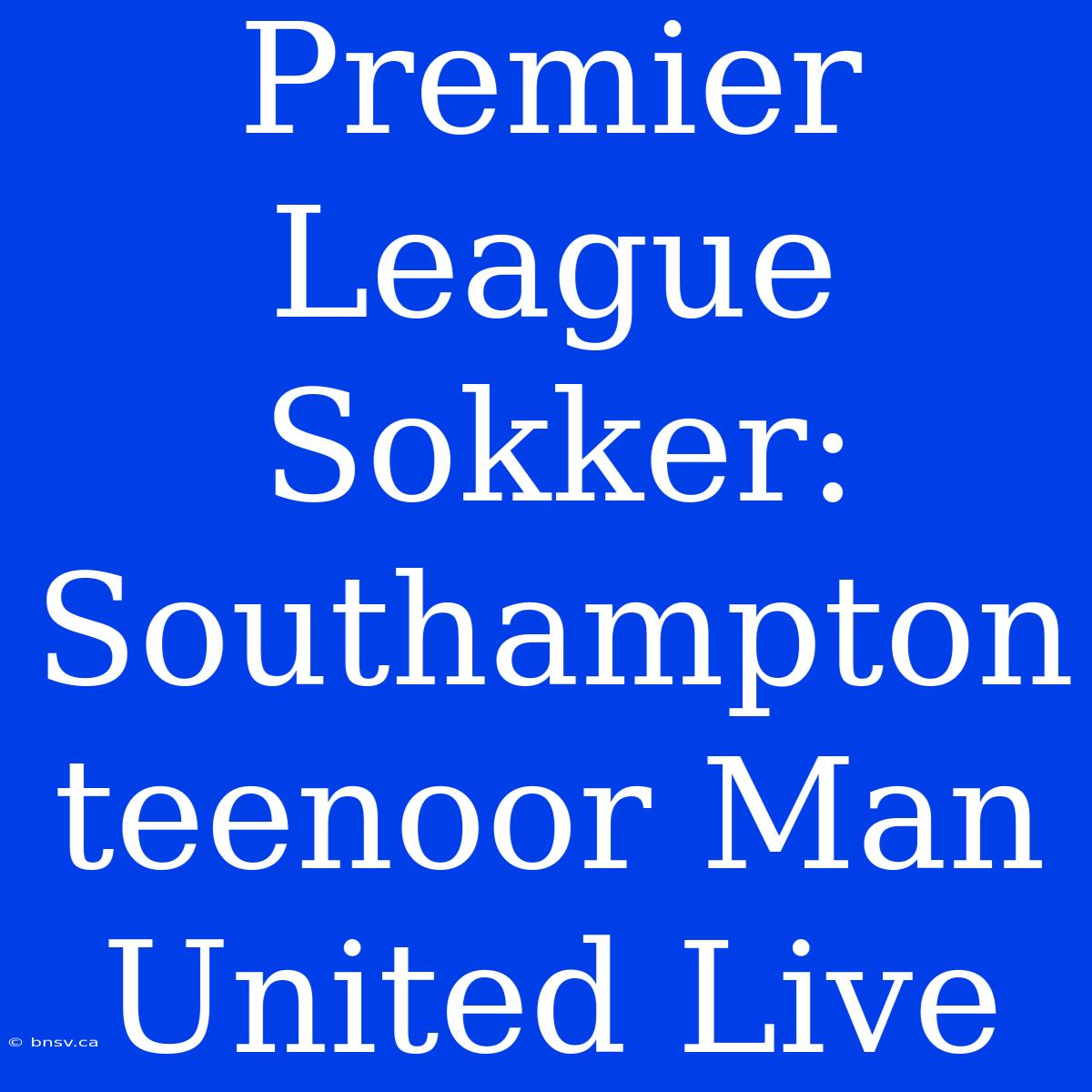 Premier League Sokker: Southampton Teenoor Man United Live