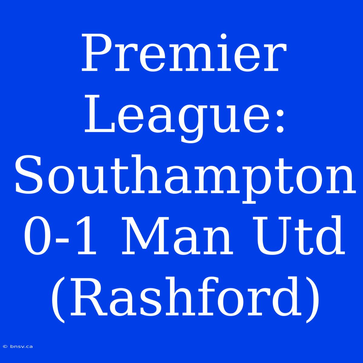 Premier League: Southampton 0-1 Man Utd (Rashford)