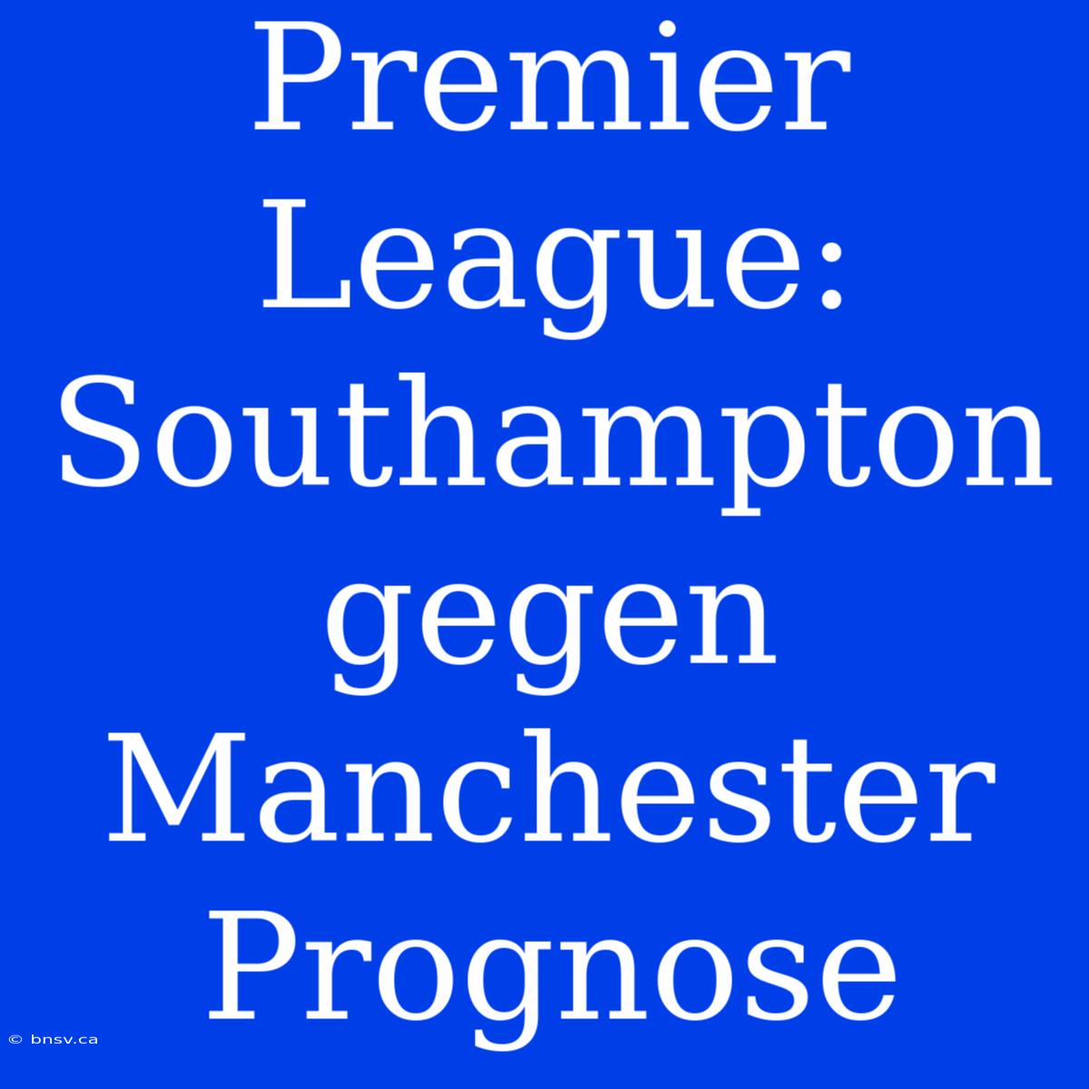 Premier League: Southampton Gegen Manchester Prognose