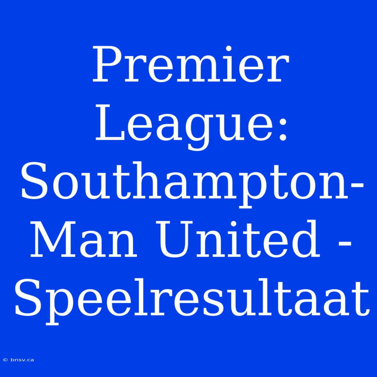 Premier League: Southampton-Man United - Speelresultaat