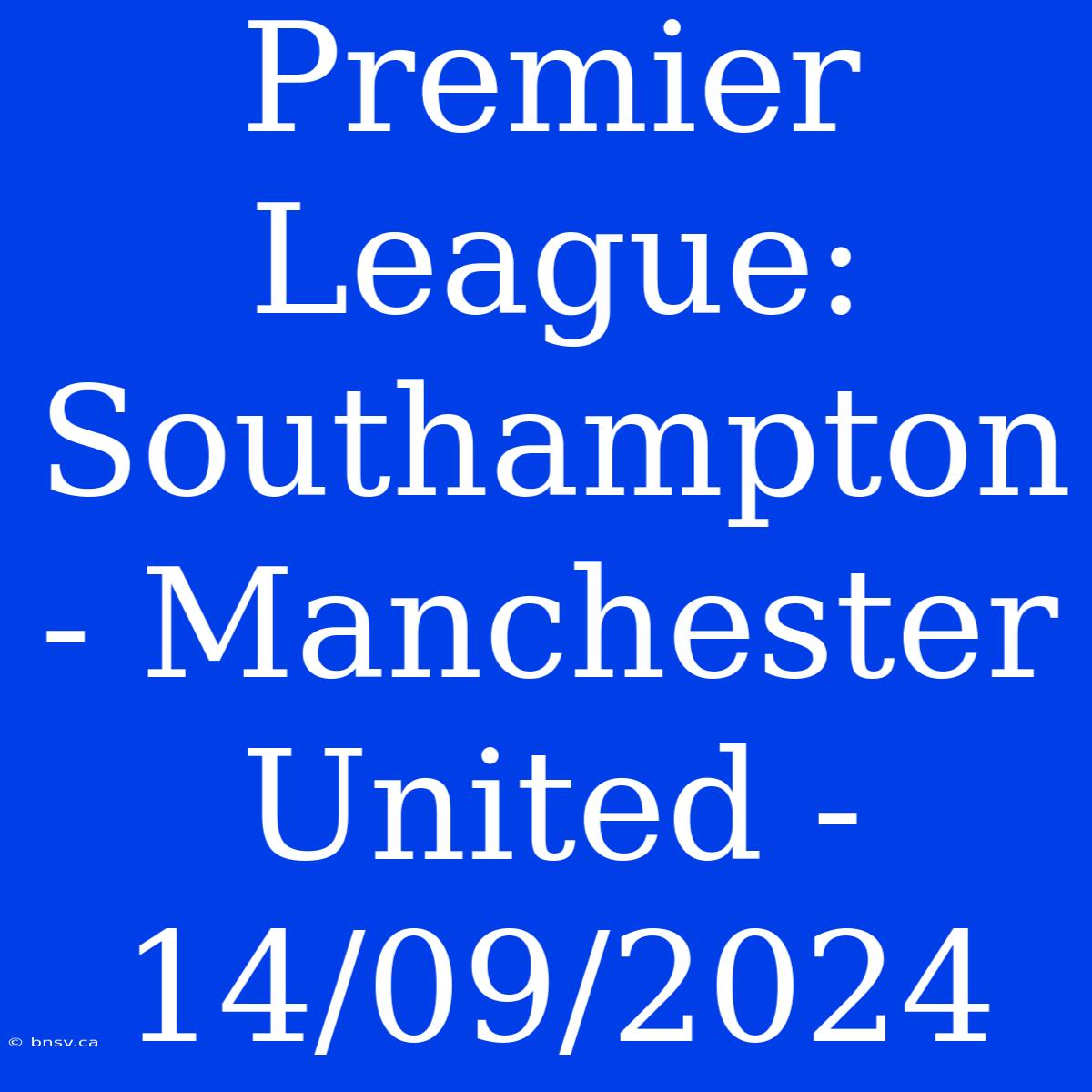 Premier League: Southampton - Manchester United - 14/09/2024