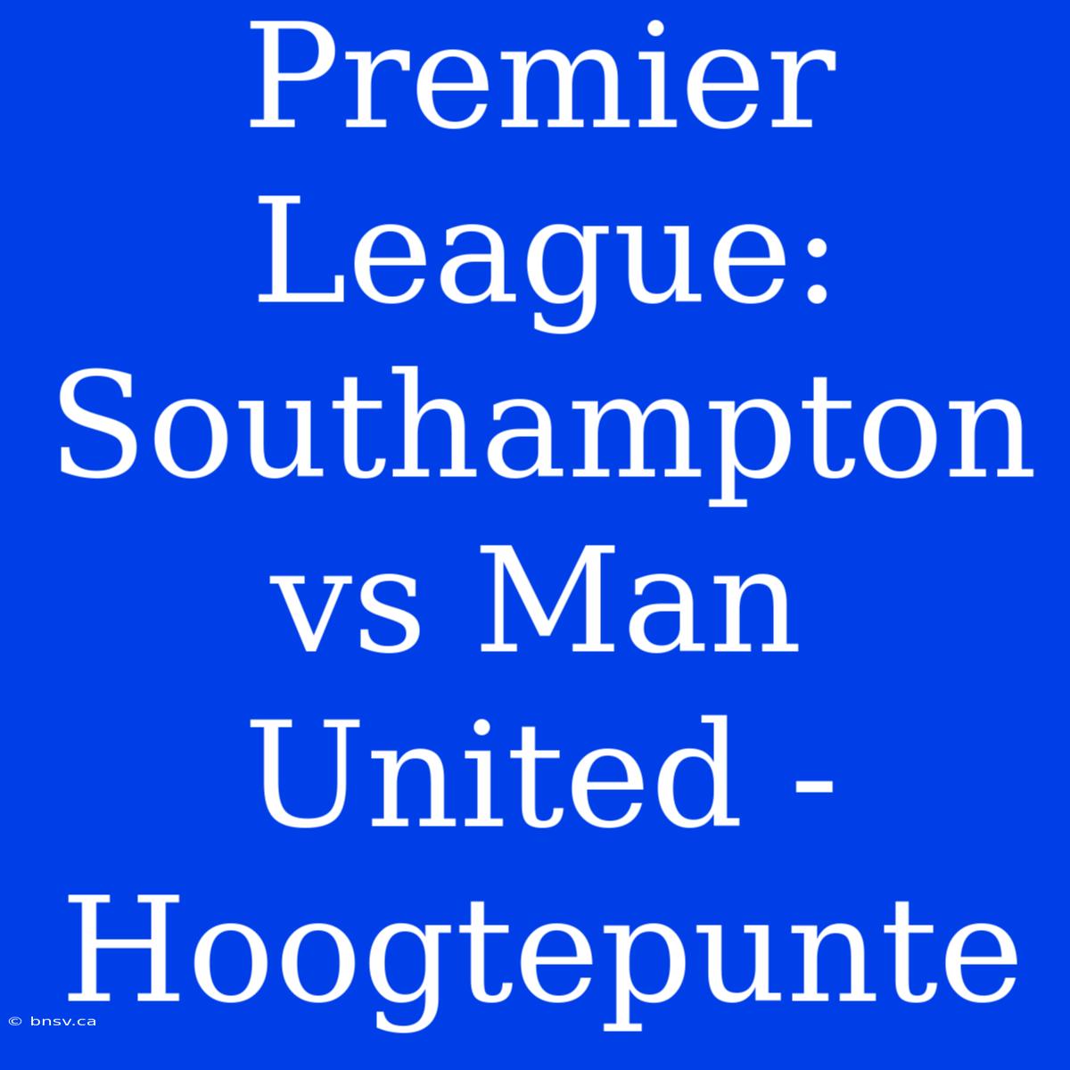 Premier League: Southampton Vs Man United - Hoogtepunte