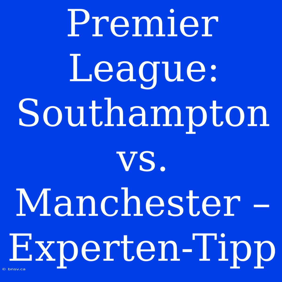 Premier League: Southampton Vs. Manchester – Experten-Tipp