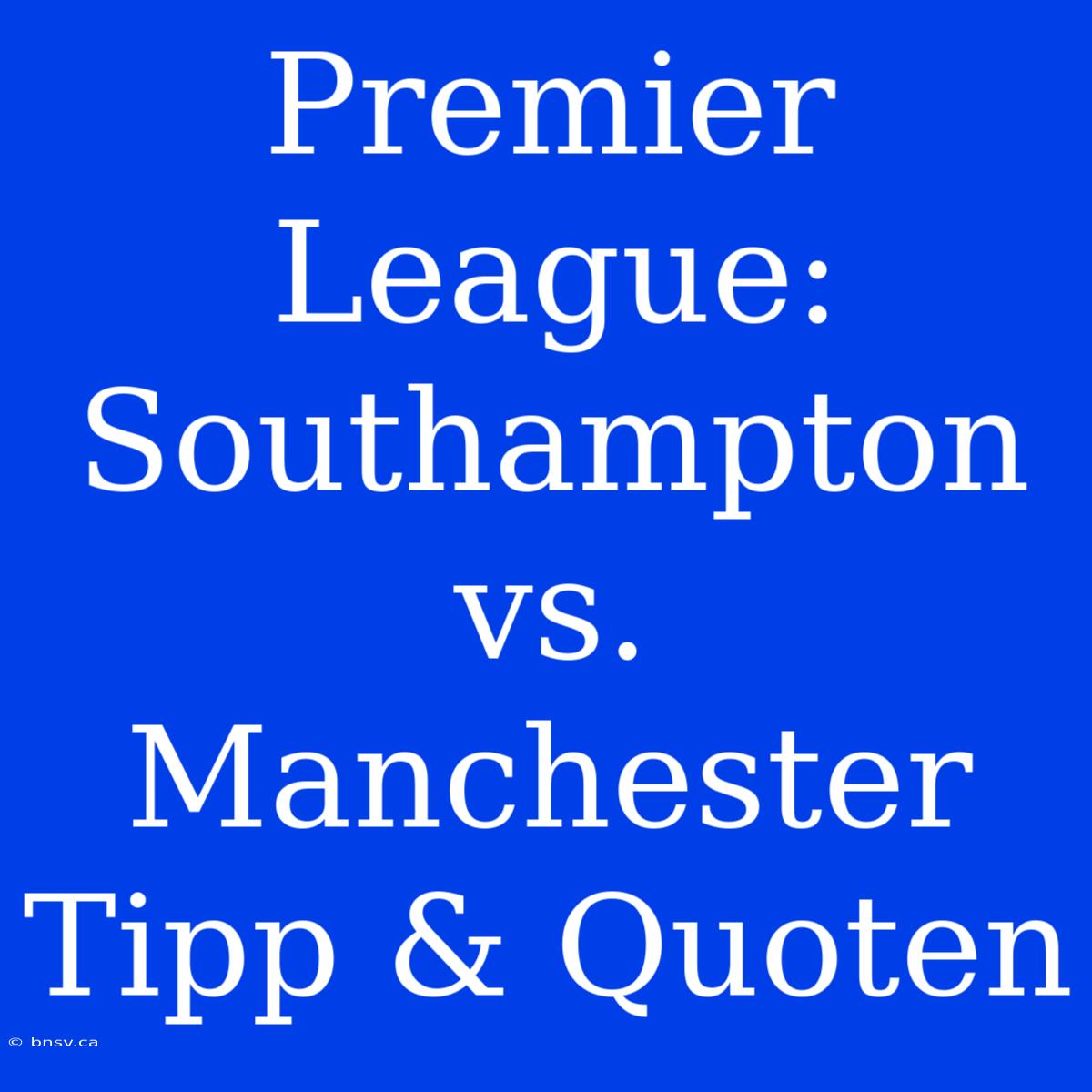 Premier League: Southampton Vs. Manchester Tipp & Quoten