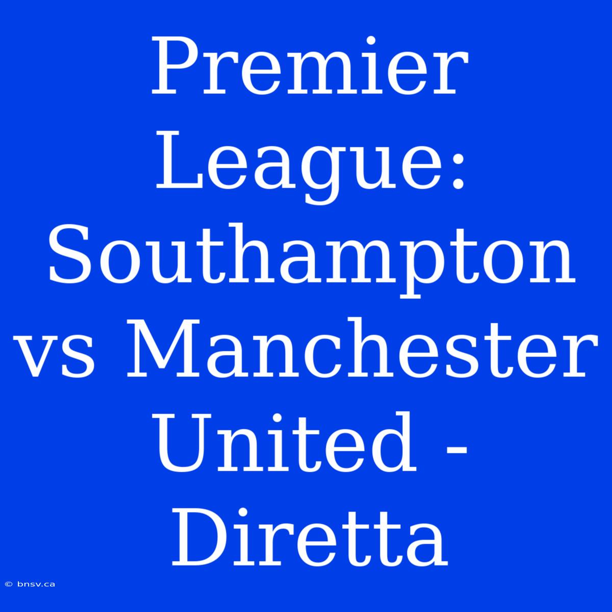 Premier League: Southampton Vs Manchester United - Diretta