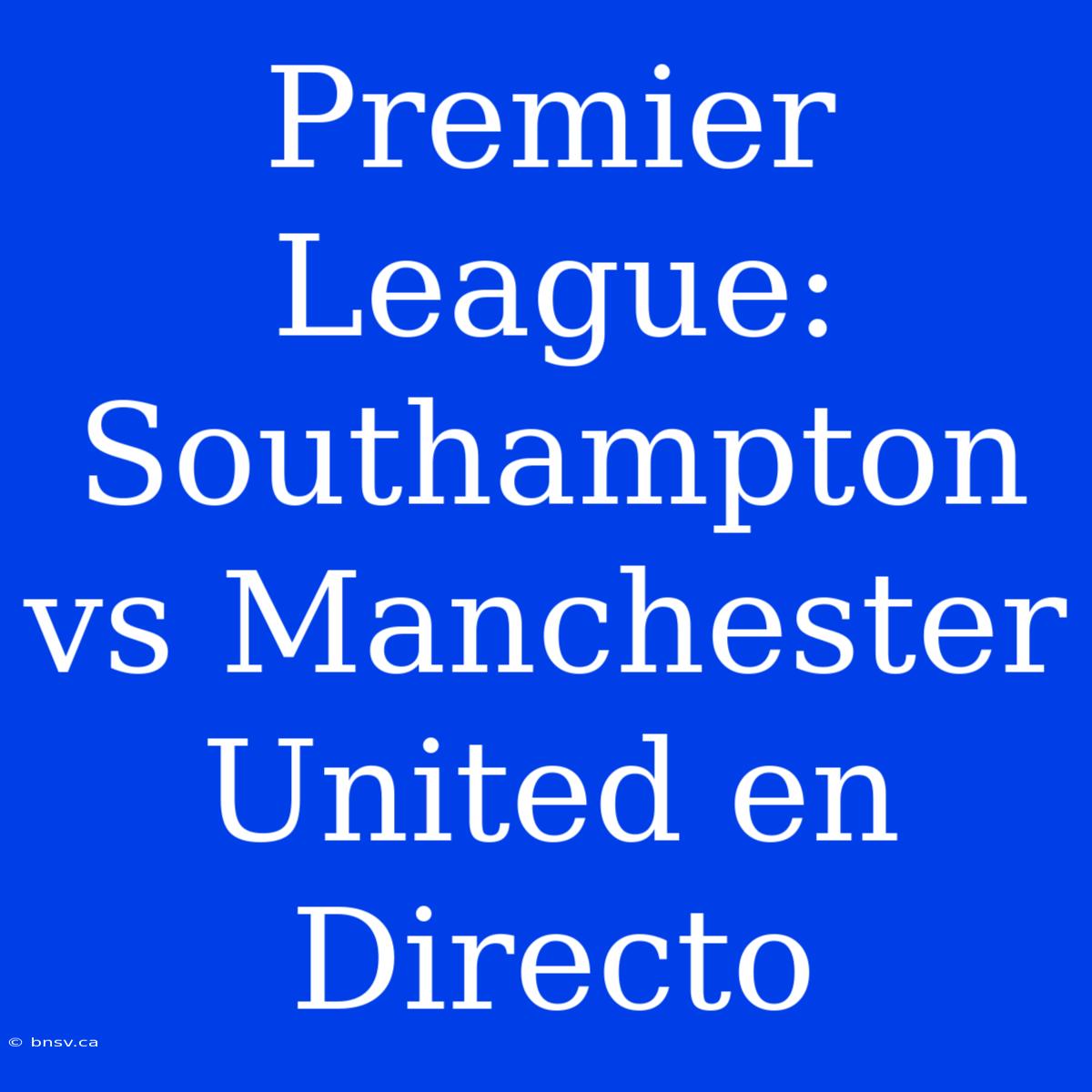 Premier League: Southampton Vs Manchester United En Directo