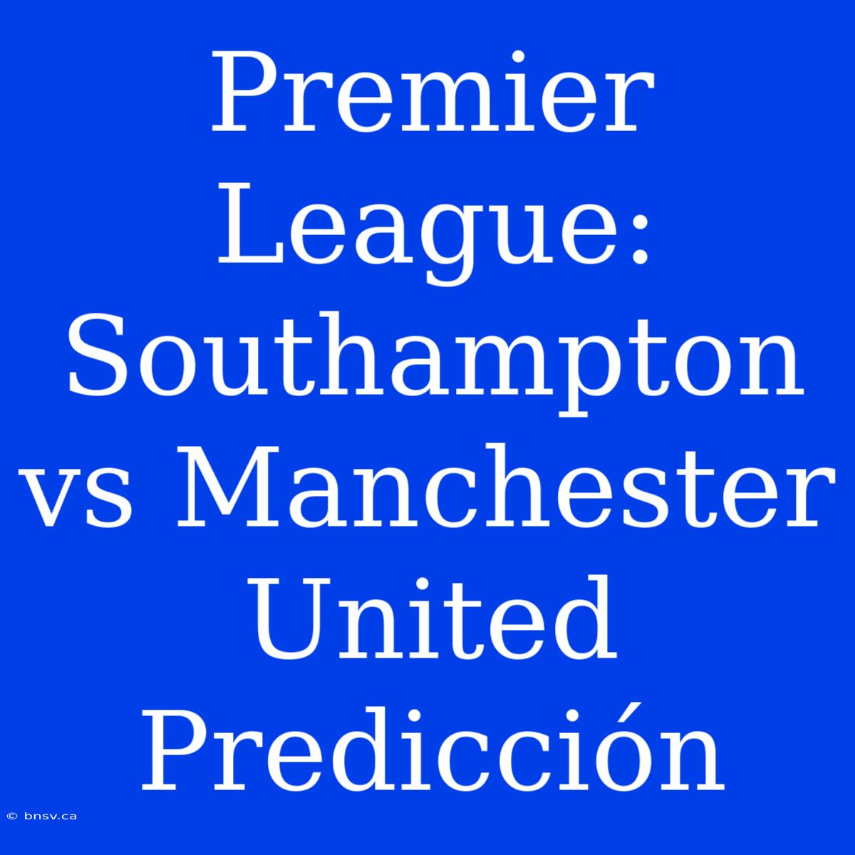 Premier League: Southampton Vs Manchester United Predicción