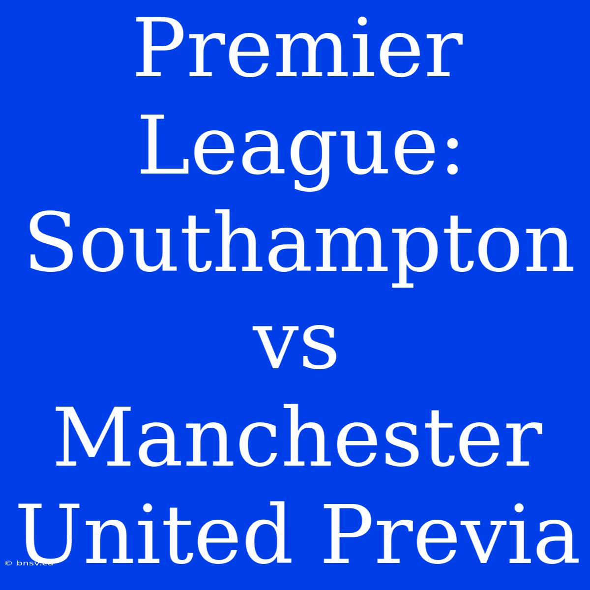 Premier League: Southampton Vs Manchester United Previa