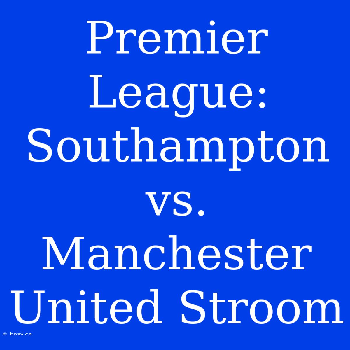 Premier League: Southampton Vs. Manchester United Stroom